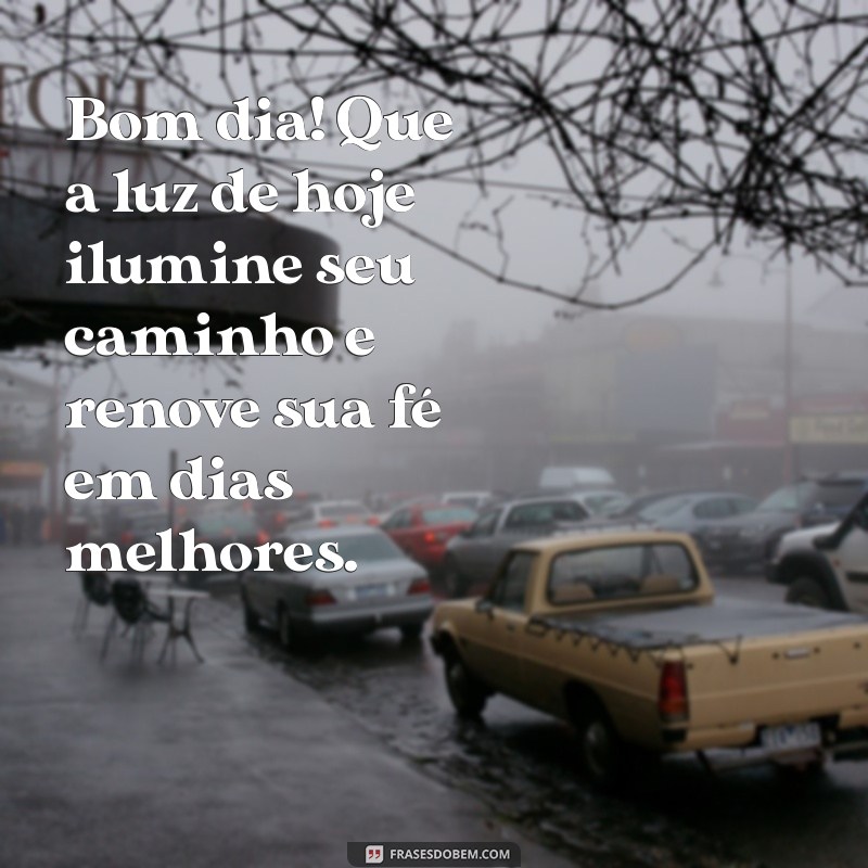 mensagem de bom dia com fé Bom dia! Que a luz de hoje ilumine seu caminho e renove sua fé em dias melhores.