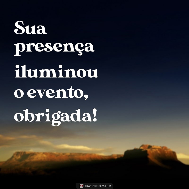 Como Agradecer de Forma Eficiente: A Importância de Dizer Obrigada por Comparecer 