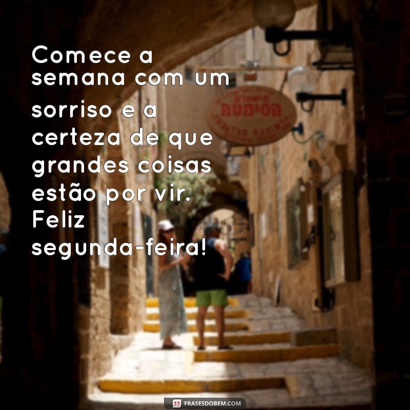 mensagem de feliz segunda feira Comece a semana com um sorriso e a certeza de que grandes coisas estão por vir. Feliz segunda-feira!