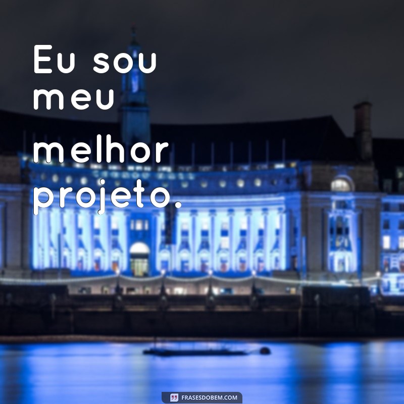 frases curtas eu me valorizo Eu sou meu melhor projeto.