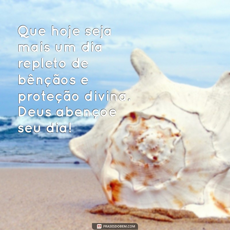 mensagem que deus abençoe seu dia Que hoje seja mais um dia repleto de bênçãos e proteção divina. Deus abençoe seu dia!