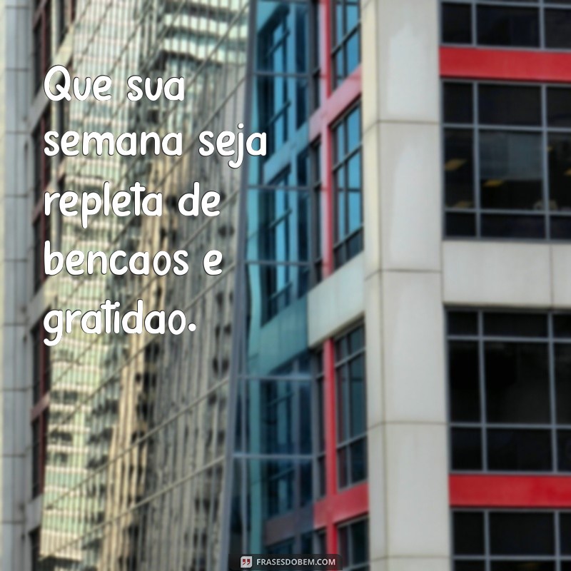 semana abençoada frases Que sua semana seja repleta de bênçãos e gratidão.