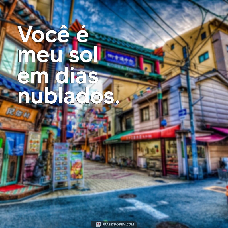 frases curta namorada Você é meu sol em dias nublados.