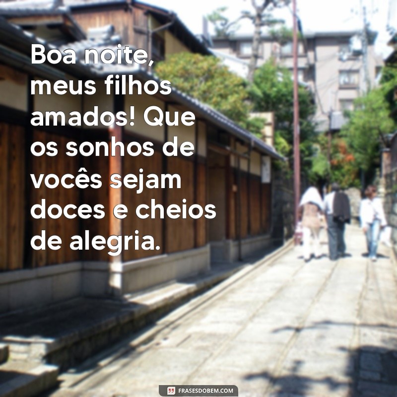 boa noite meus filhos amados Boa noite, meus filhos amados! Que os sonhos de vocês sejam doces e cheios de alegria.