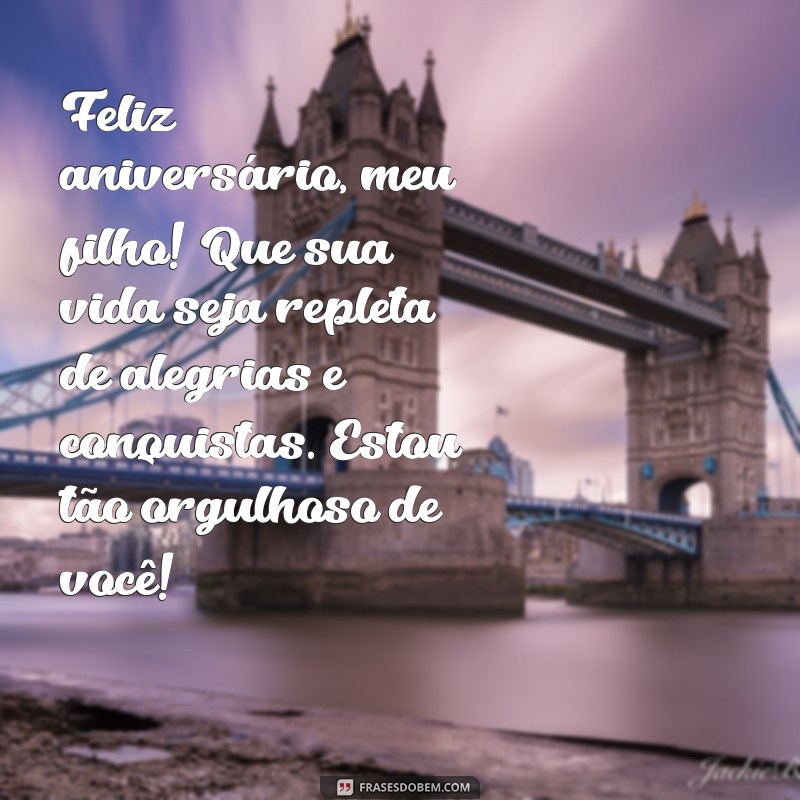 mensagem aniversário para filho Feliz aniversário, meu filho! Que sua vida seja repleta de alegrias e conquistas. Estou tão orgulhoso de você!