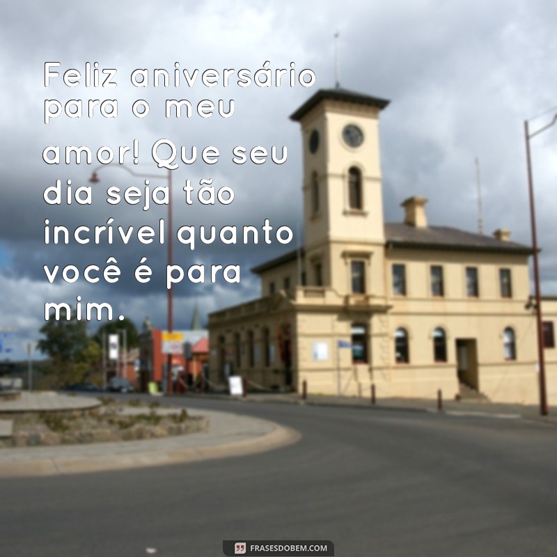 aniversario de marido Feliz aniversário para o meu amor! Que seu dia seja tão incrível quanto você é para mim.