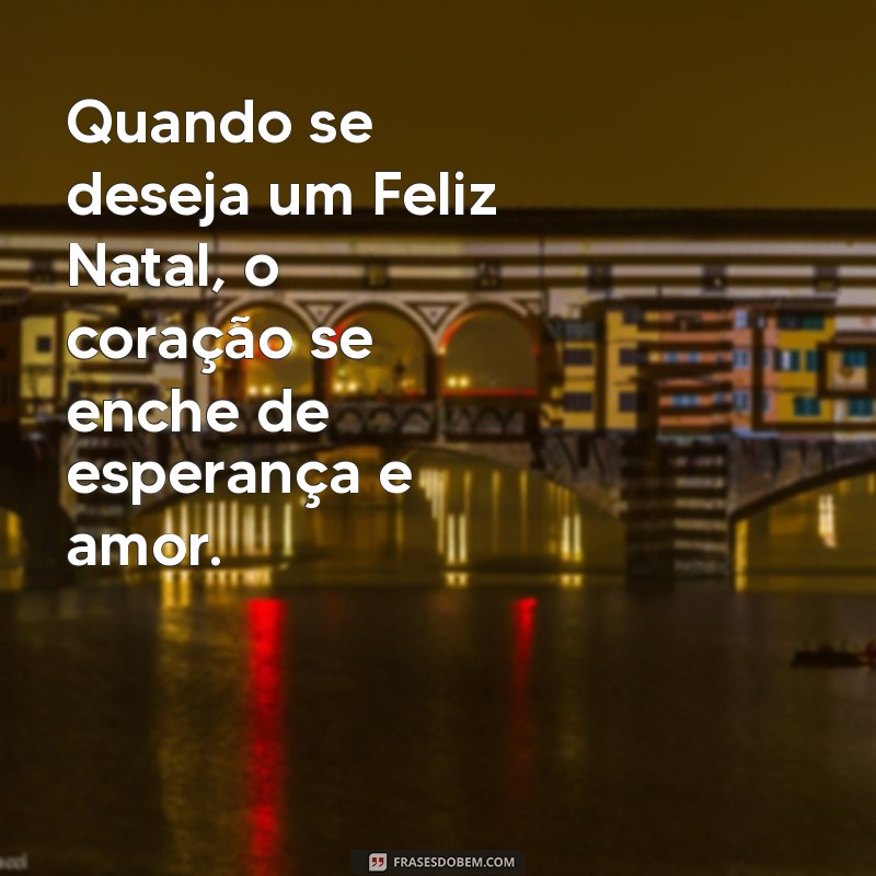 quando se deseja feliz natal Quando se deseja um Feliz Natal, o coração se enche de esperança e amor.