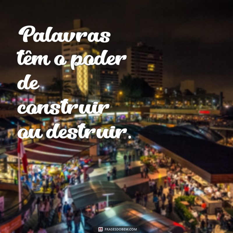 frases sobre palavras Palavras têm o poder de construir ou destruir.