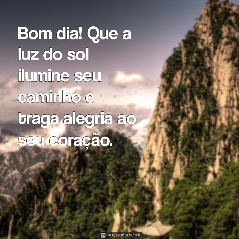 bom dia mensagens de luz Bom dia! Que a luz do sol ilumine seu caminho e traga alegria ao seu coração.