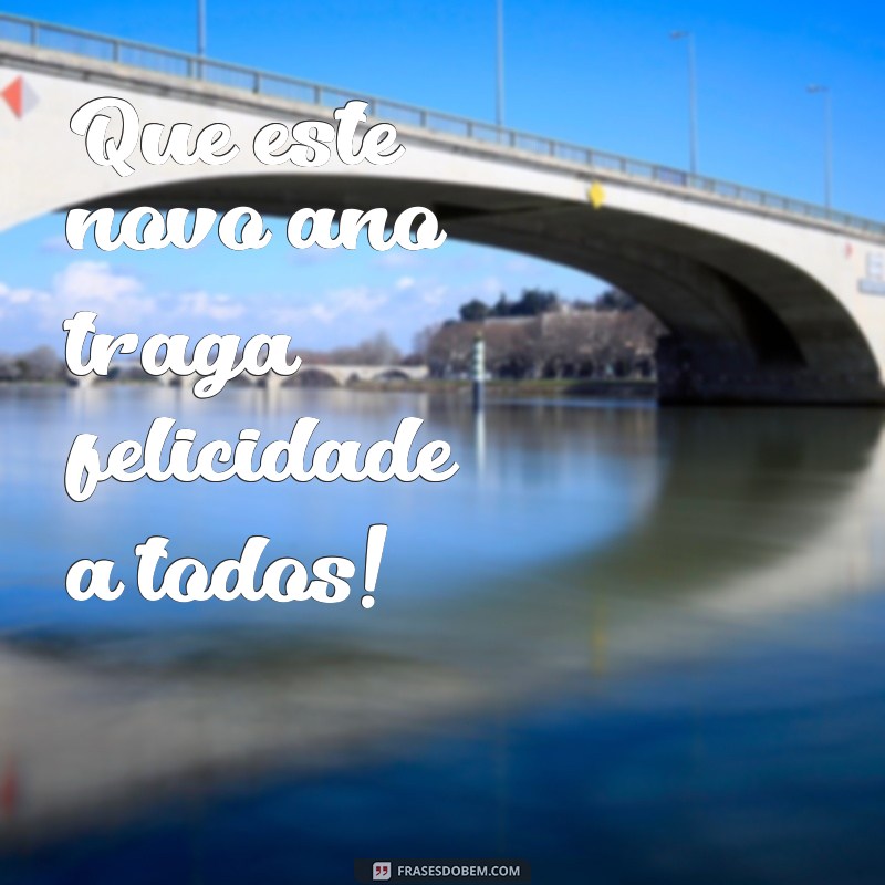 feliz ano novo pra todos Que este novo ano traga felicidade a todos!