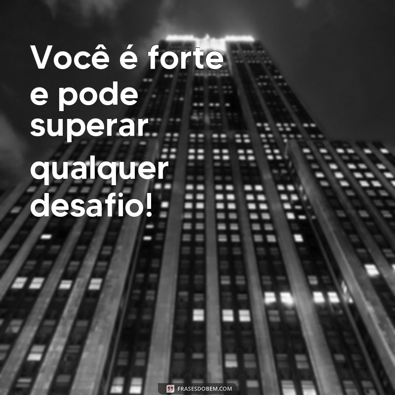 frases palavras de encorajamento Você é forte e pode superar qualquer desafio!