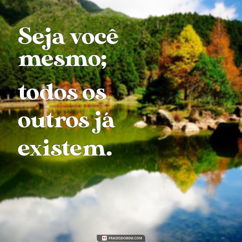 mensagens seja você mesmo Seja você mesmo; todos os outros já existem.