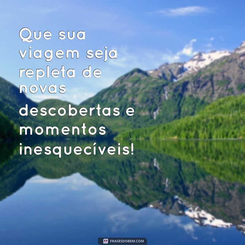 boa viagem para amiga Que sua viagem seja repleta de novas descobertas e momentos inesquecíveis!