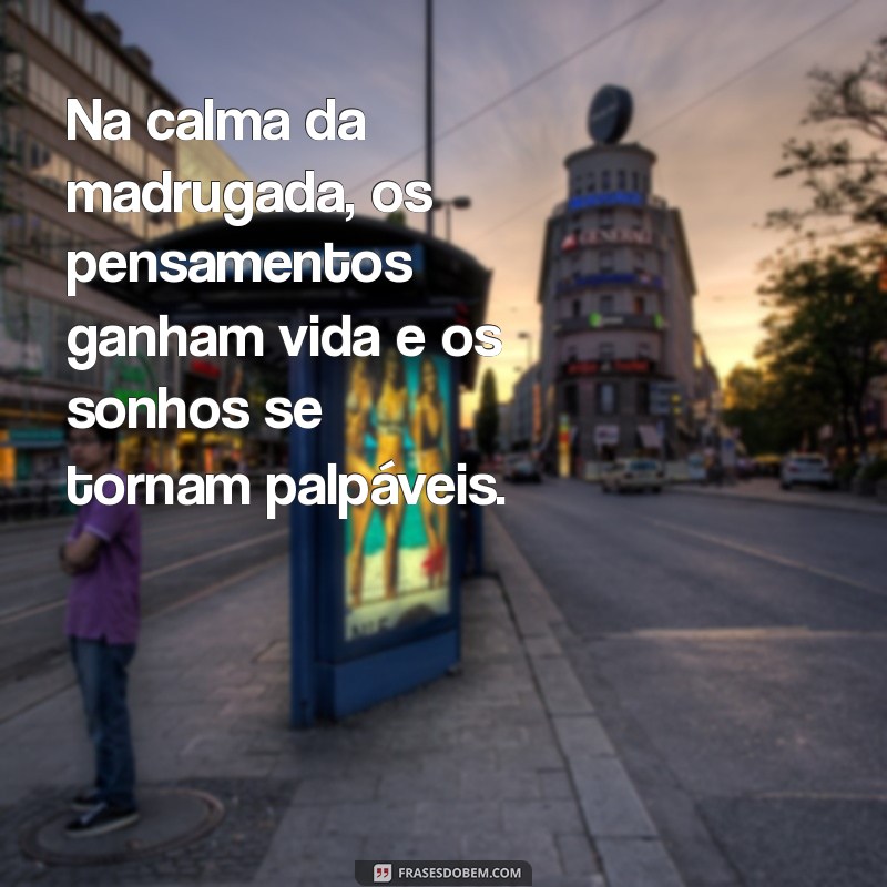 madrugada frases Na calma da madrugada, os pensamentos ganham vida e os sonhos se tornam palpáveis.