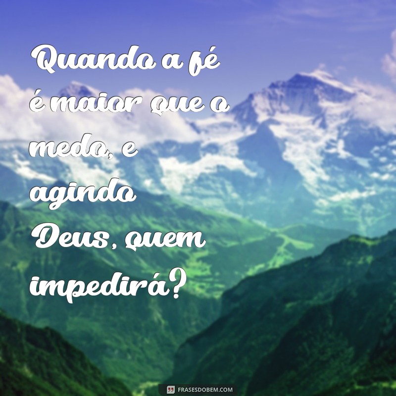 e agindo deus quem impedirá Quando a fé é maior que o medo, e agindo Deus, quem impedirá?