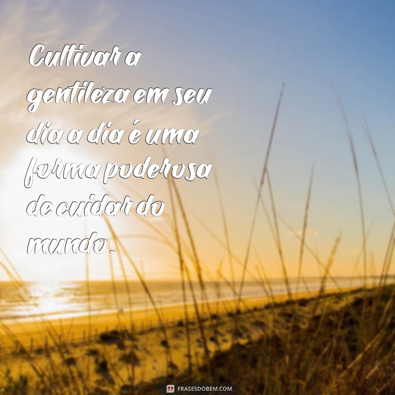 Frases Inspiradoras sobre Cuidado: Mensagens para Cultivar o Amor e a Empatia 