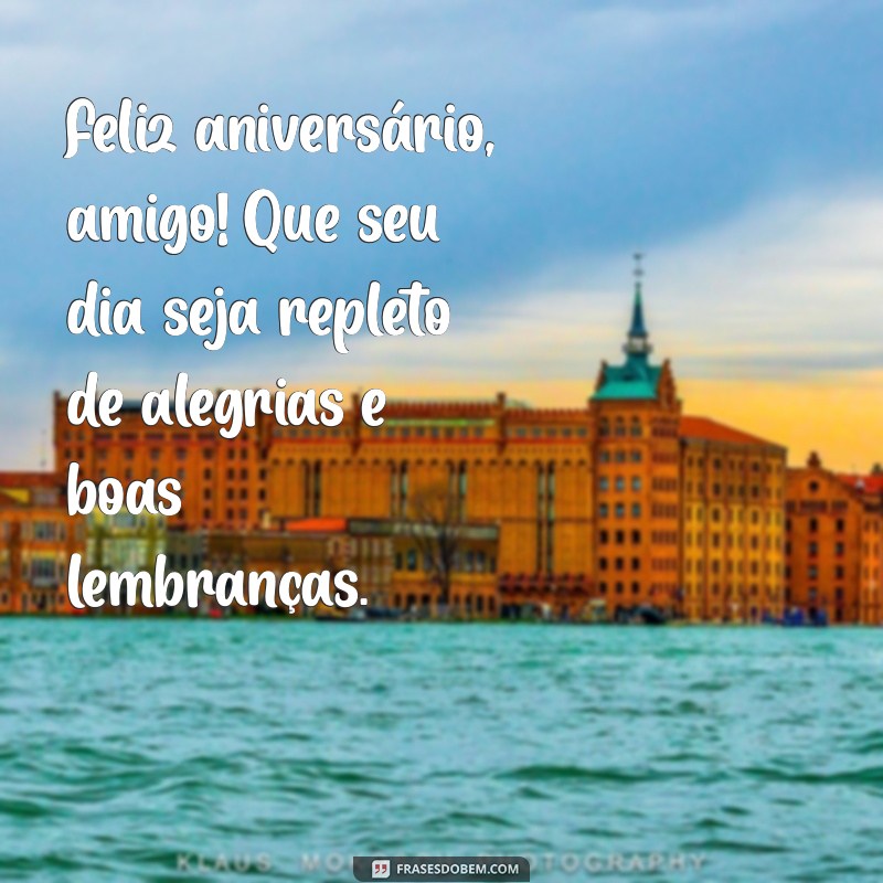 frases feliz aniversario amigo Feliz aniversário, amigo! Que seu dia seja repleto de alegrias e boas lembranças.