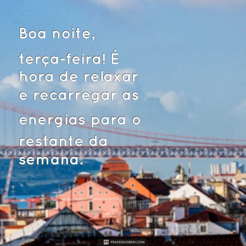 frases boa noite terça feira terminando Boa noite, terça-feira! É hora de relaxar e recarregar as energias para o restante da semana.