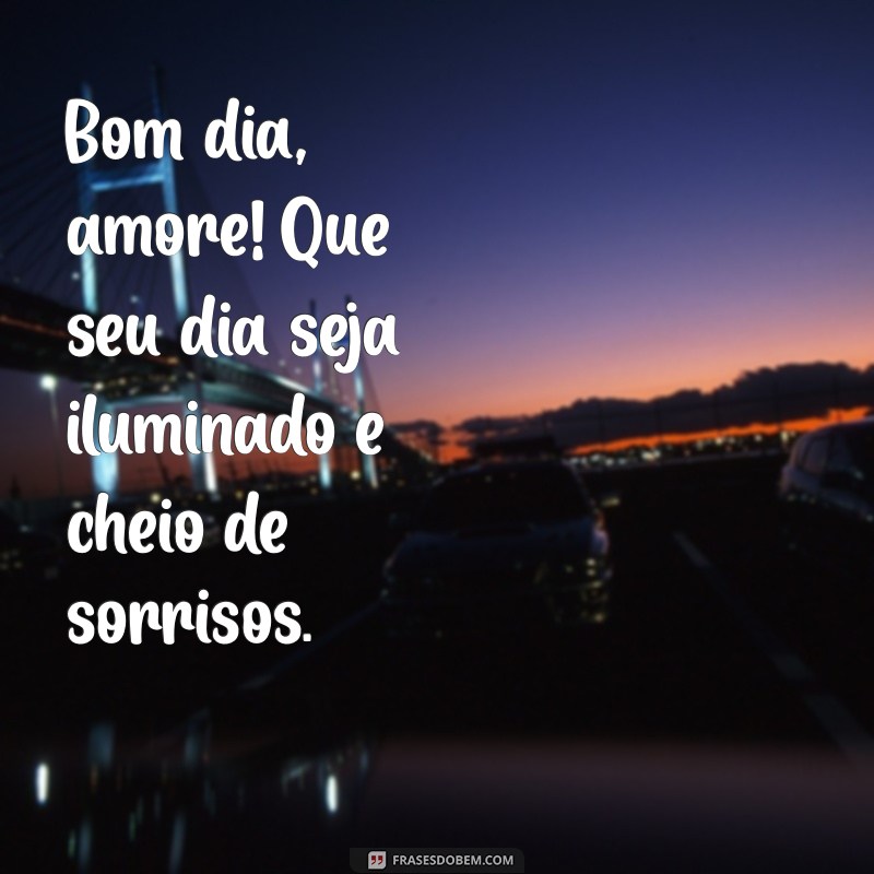 bom dia amore Bom dia, amore! Que seu dia seja iluminado e cheio de sorrisos.