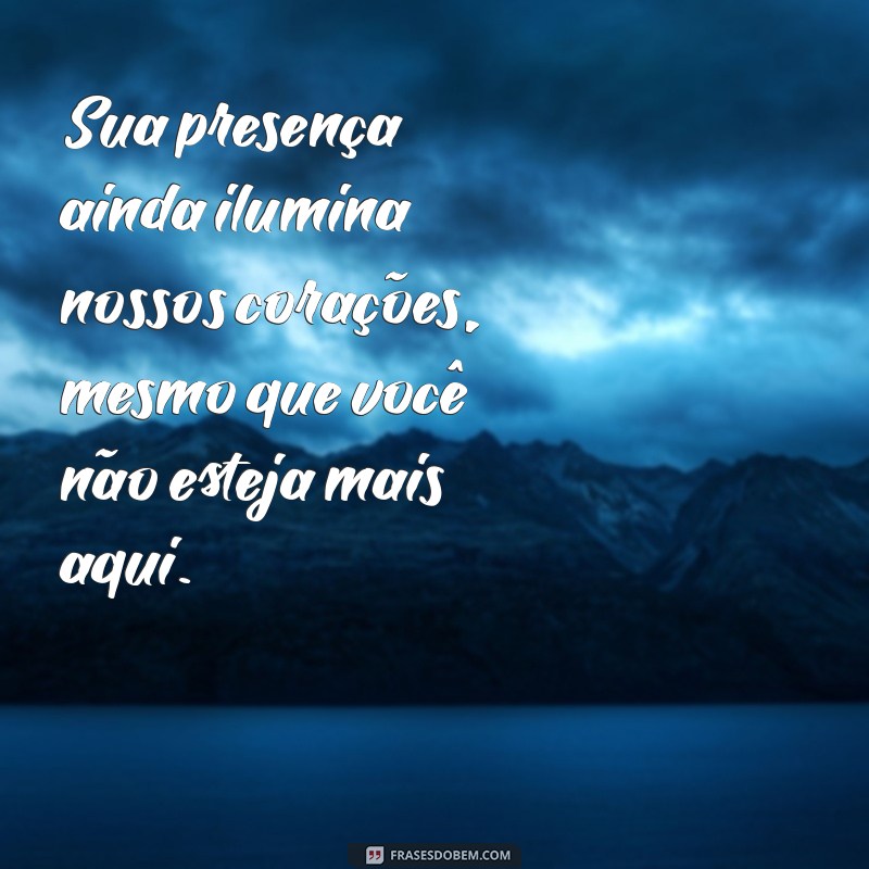 mensagem postuma Sua presença ainda ilumina nossos corações, mesmo que você não esteja mais aqui.