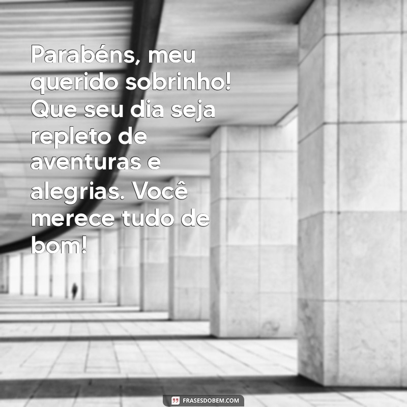 mensagem de aniversario para sobrinho Parabéns, meu querido sobrinho! Que seu dia seja repleto de aventuras e alegrias. Você merece tudo de bom!