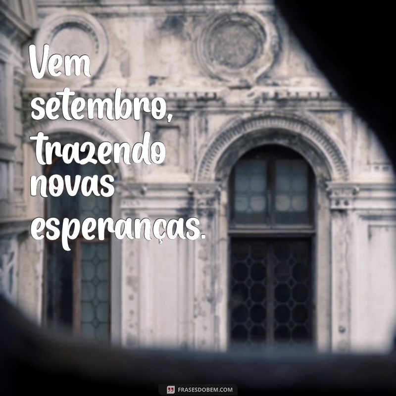 vem setembro Vem setembro, trazendo novas esperanças.