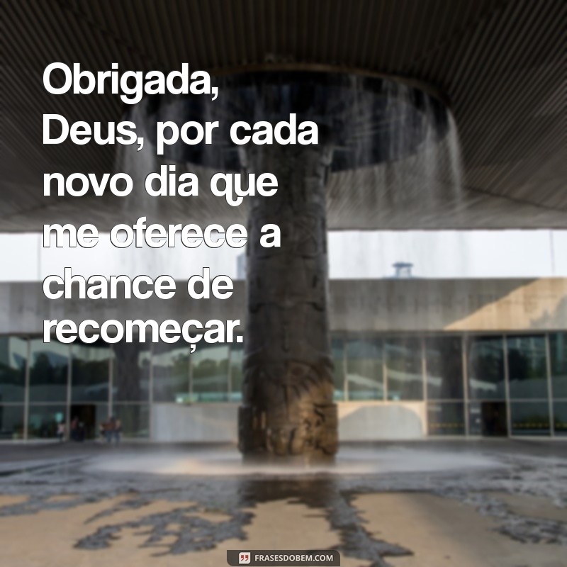 obrigada deus frases Obrigada, Deus, por cada novo dia que me oferece a chance de recomeçar.