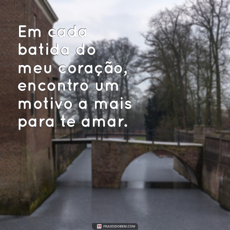 frases de romântico Em cada batida do meu coração, encontro um motivo a mais para te amar.