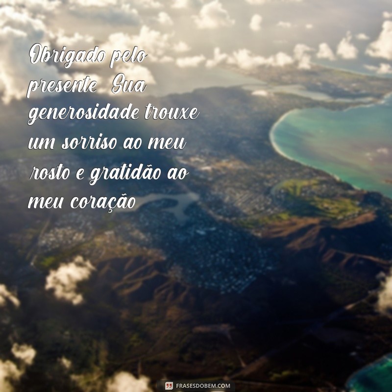 mensagem de agradecimento de presente Obrigado pelo presente! Sua generosidade trouxe um sorriso ao meu rosto e gratidão ao meu coração.