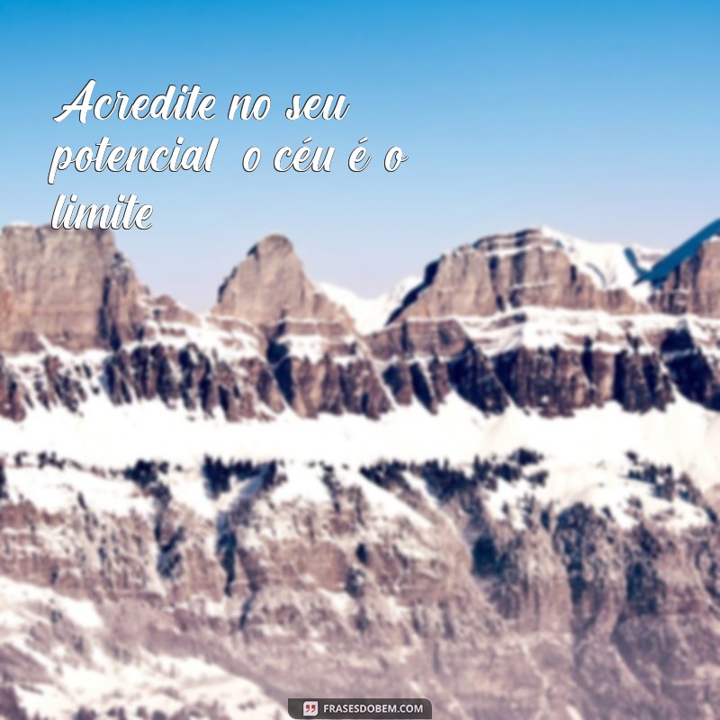 pra cima time Acredite no seu potencial, o céu é o limite!