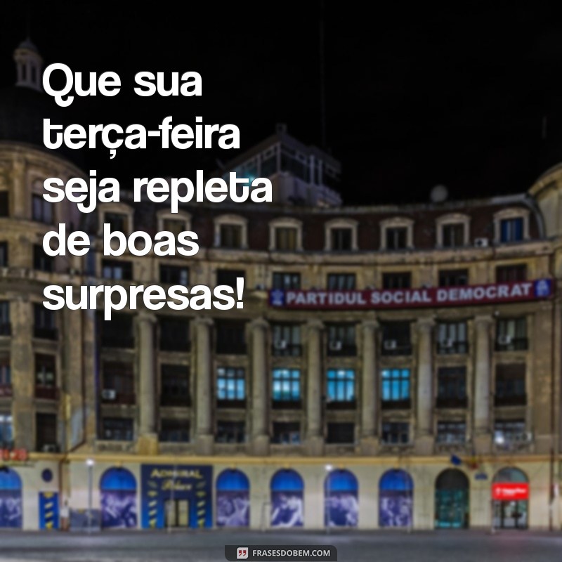 tenha uma otima terça feira Que sua terça-feira seja repleta de boas surpresas!