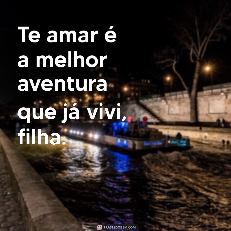 Frases Emocionantes para Dizer Te Amo, Filha e Celebrar o Amor Incondicional 