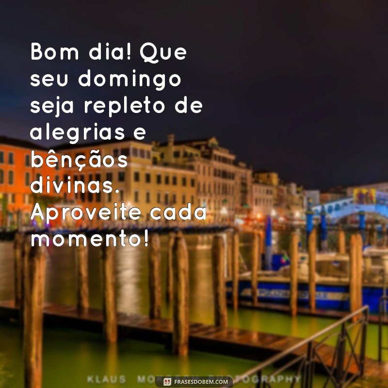 mensagem de domingo de bom dia abençoado Bom dia! Que seu domingo seja repleto de alegrias e bênçãos divinas. Aproveite cada momento!