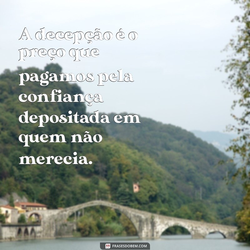 frases sobre decepção com pessoas A decepção é o preço que pagamos pela confiança depositada em quem não merecia.