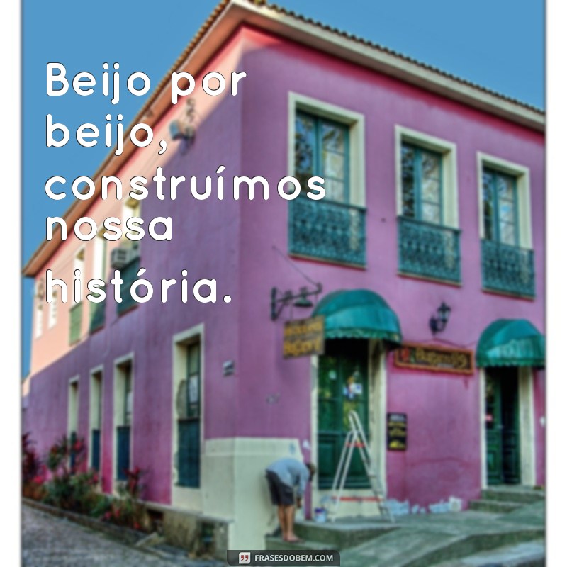 beijo por beijo Beijo por beijo, construímos nossa história.