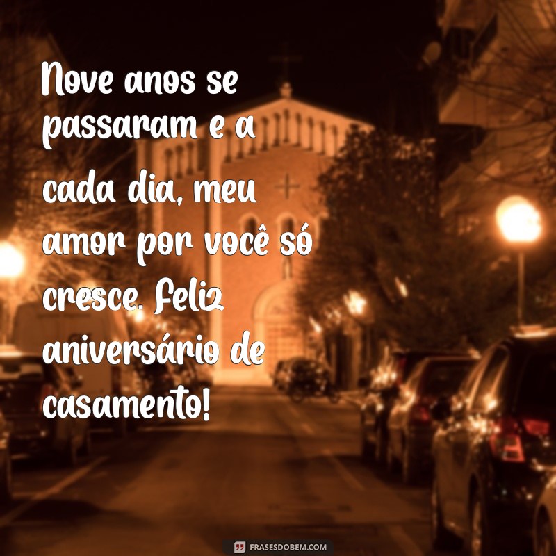 mensagem 9 anos de casados Nove anos se passaram e a cada dia, meu amor por você só cresce. Feliz aniversário de casamento!