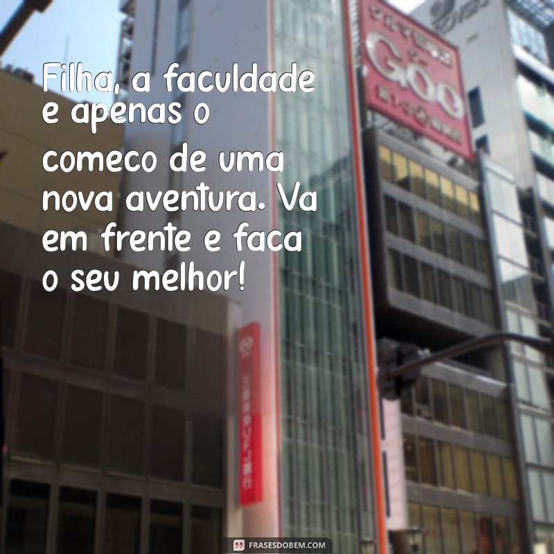 mensagem para filha que entra na faculdade Filha, a faculdade é apenas o começo de uma nova aventura. Vá em frente e faça o seu melhor!