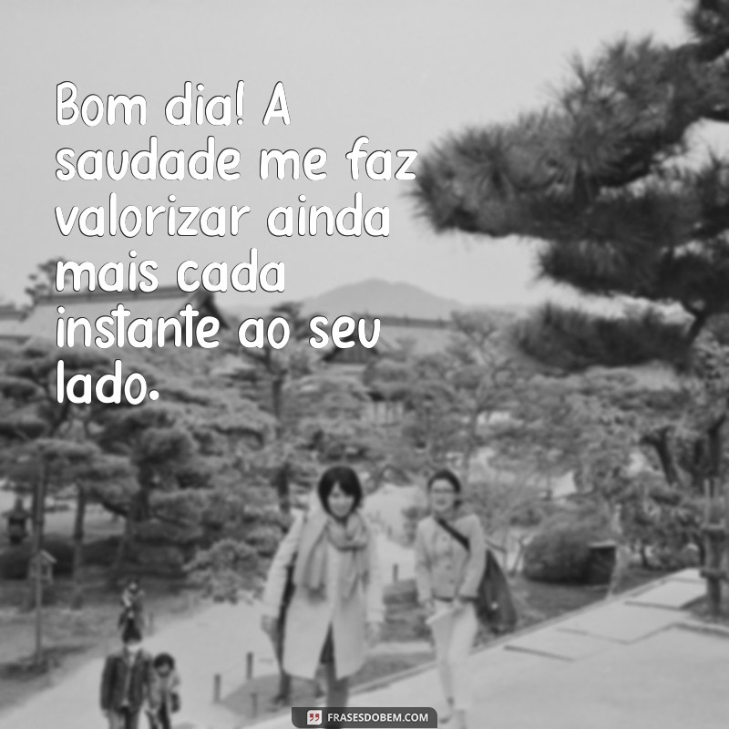 Frases Inspiradoras para Desejar um Bom Dia com Saudades 