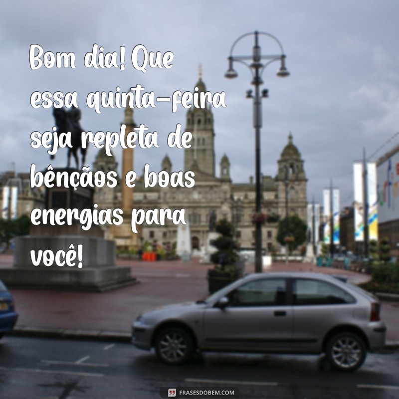 mensagens de bom dia quinta feira abençoada Bom dia! Que essa quinta-feira seja repleta de bênçãos e boas energias para você!