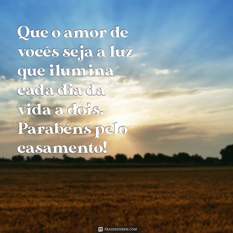 mensagens de casamento para os noivos Que o amor de vocês seja a luz que ilumina cada dia da vida a dois. Parabéns pelo casamento!