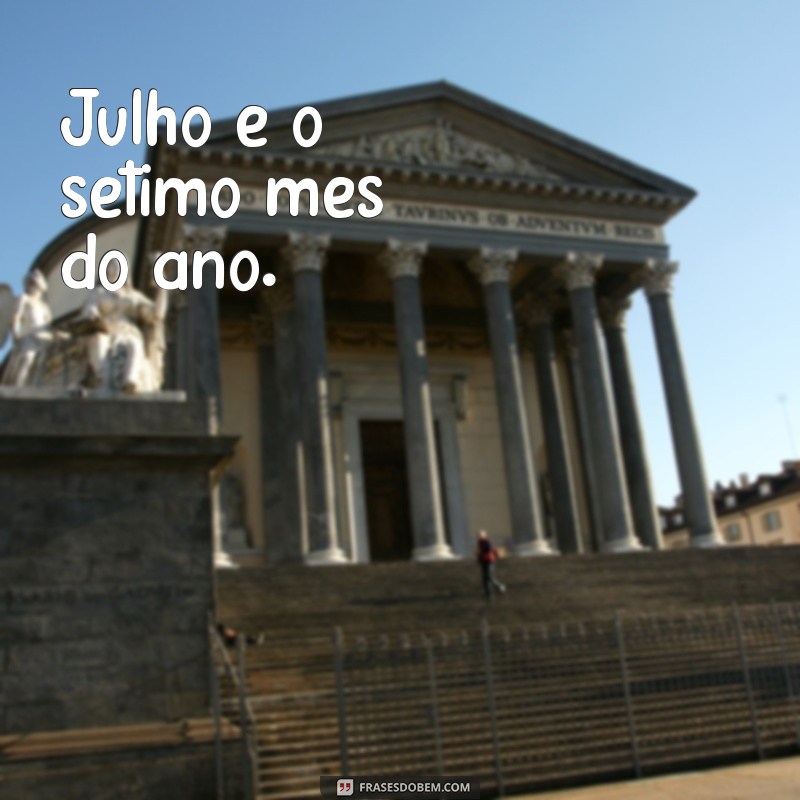 frases de julho Julho é o sétimo mês do ano.