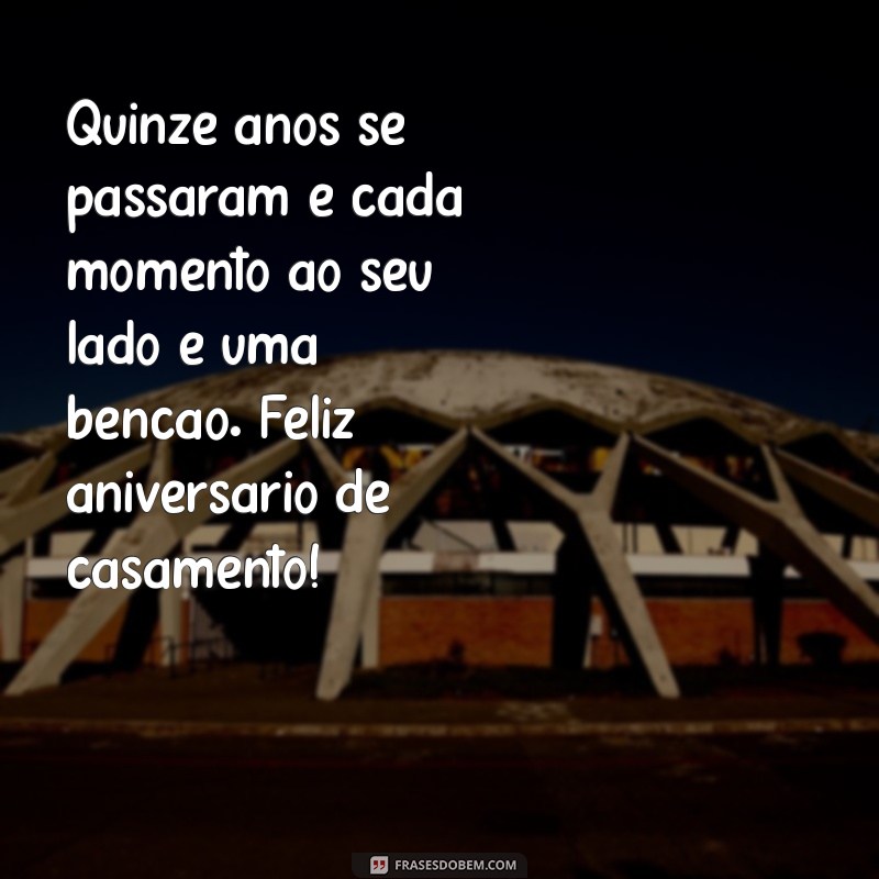 mensagem de 15 anos de casamento Quinze anos se passaram e cada momento ao seu lado é uma bênção. Feliz aniversário de casamento!