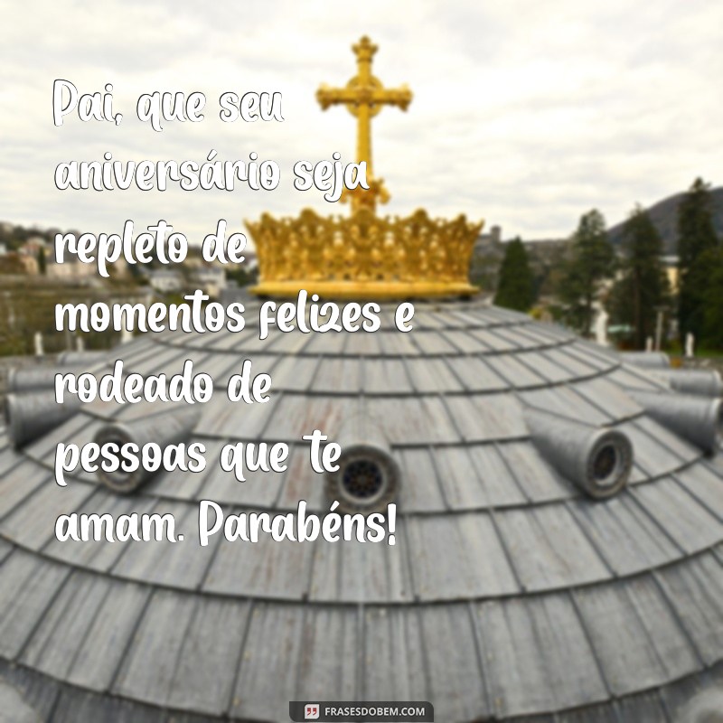 Mensagens Emocionantes de Feliz Aniversário para o Meu Pai: Celebre com Amor 