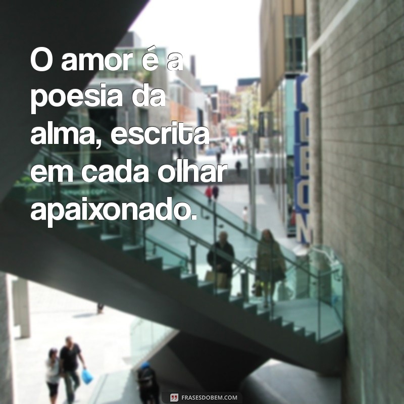 frasesde amor O amor é a poesia da alma, escrita em cada olhar apaixonado.