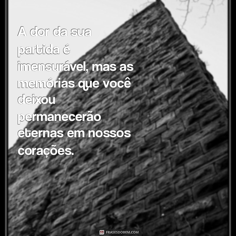 mensagem de sentimento de falecimento A dor da sua partida é imensurável, mas as memórias que você deixou permanecerão eternas em nossos corações.