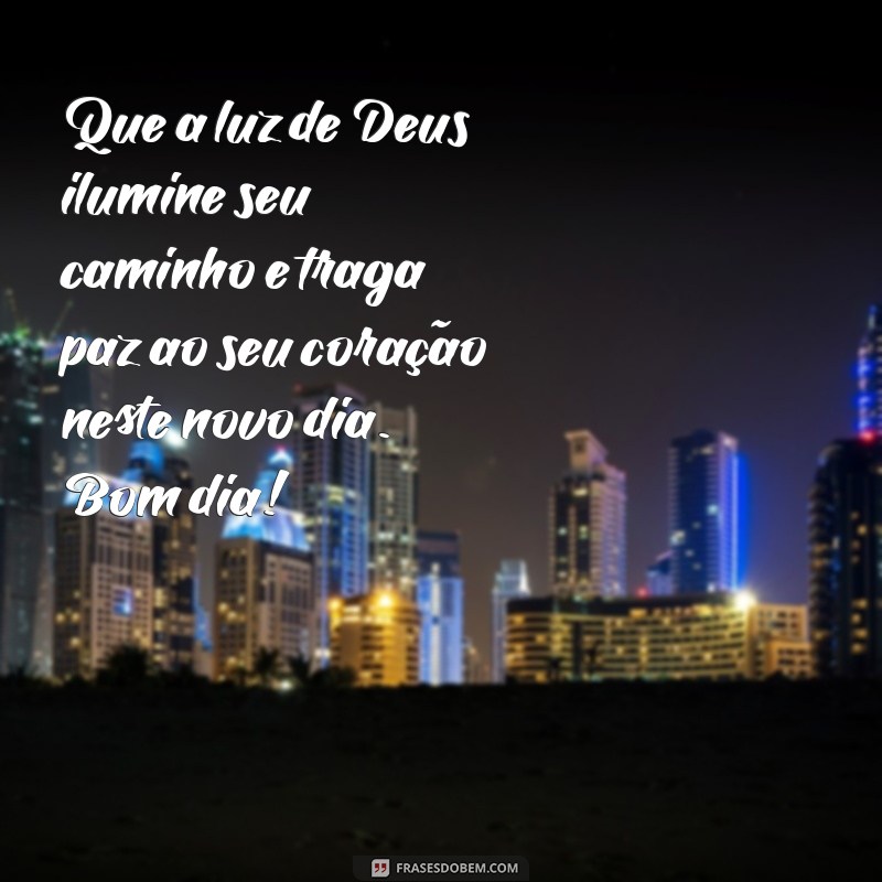 oração mensagem de bom dia de deus Que a luz de Deus ilumine seu caminho e traga paz ao seu coração neste novo dia. Bom dia!