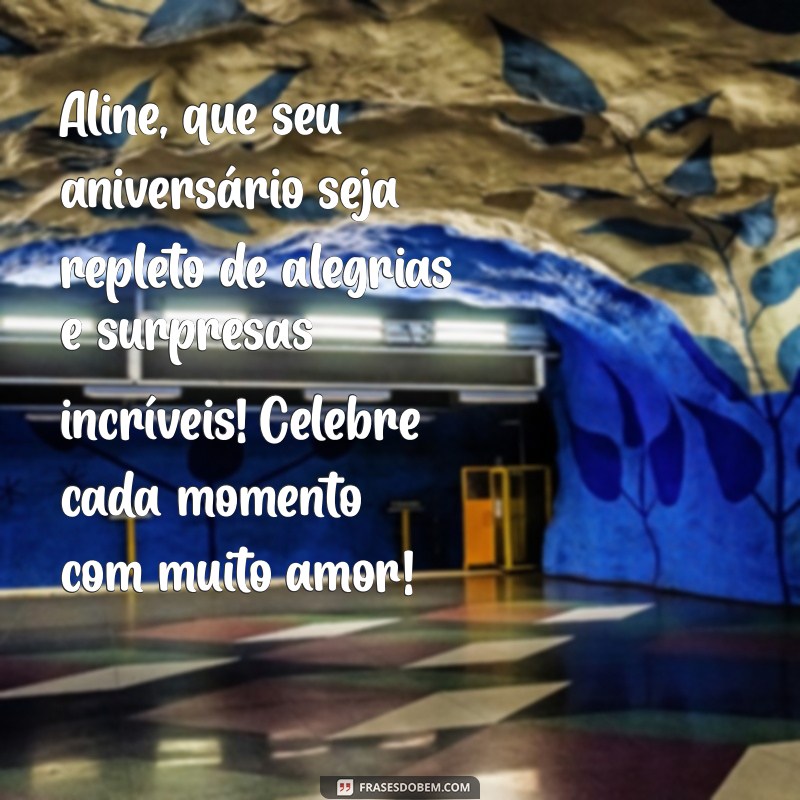 mensagem de aniversário para aline Aline, que seu aniversário seja repleto de alegrias e surpresas incríveis! Celebre cada momento com muito amor!