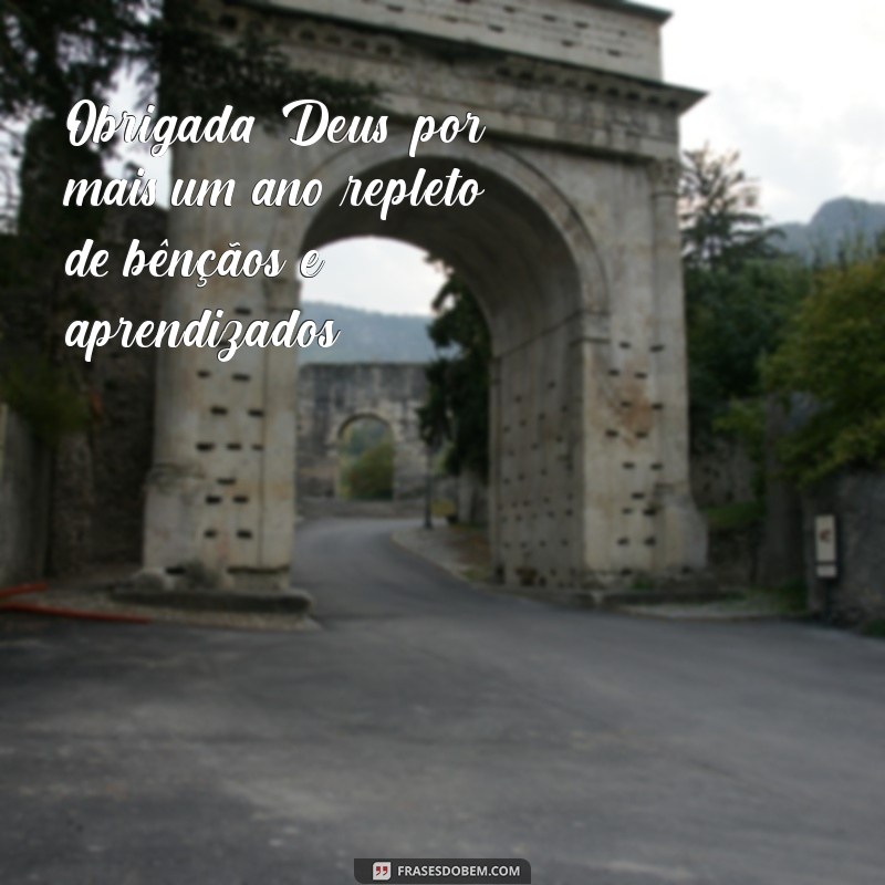 obrigada deus por mais um ano Obrigada, Deus, por mais um ano repleto de bênçãos e aprendizados.