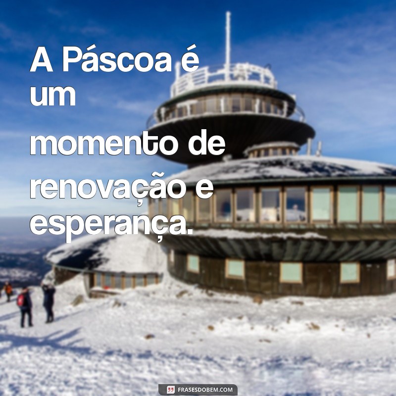 frases com a palavra páscoa A Páscoa é um momento de renovação e esperança.