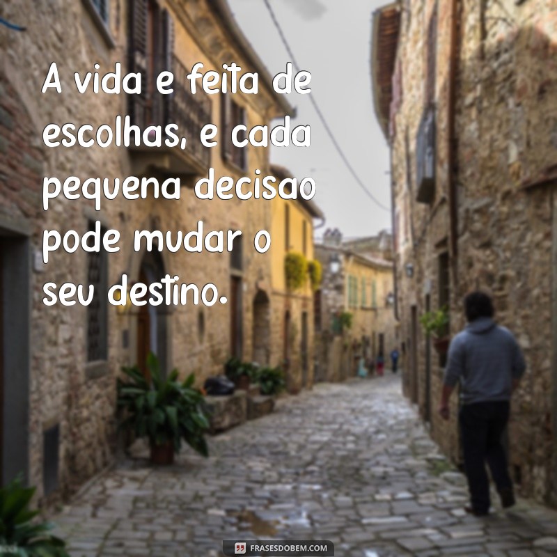 detalhes frases A vida é feita de escolhas, e cada pequena decisão pode mudar o seu destino.